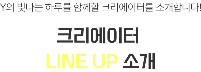 Y의 빛나는 하루를 함께할 크리에이터를 소개합니다! 크리에이터 LINE UP 소개